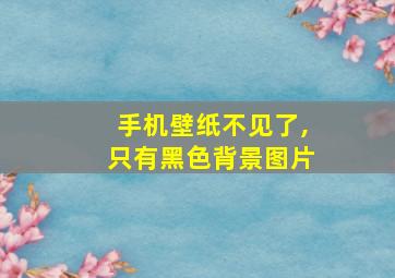 手机壁纸不见了,只有黑色背景图片