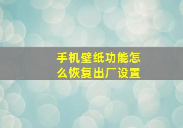 手机壁纸功能怎么恢复出厂设置