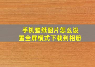 手机壁纸图片怎么设置全屏模式下载到相册