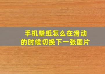 手机壁纸怎么在滑动的时候切换下一张图片