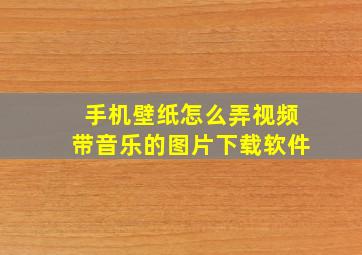 手机壁纸怎么弄视频带音乐的图片下载软件