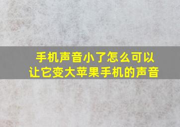 手机声音小了怎么可以让它变大苹果手机的声音