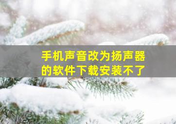 手机声音改为扬声器的软件下载安装不了