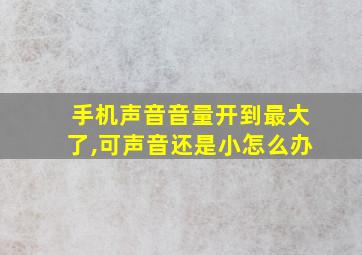 手机声音音量开到最大了,可声音还是小怎么办