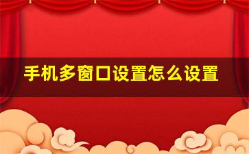 手机多窗口设置怎么设置