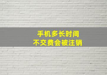 手机多长时间不交费会被注销