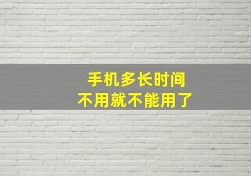 手机多长时间不用就不能用了