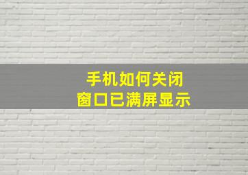 手机如何关闭窗口已满屏显示