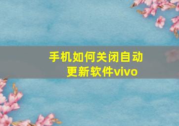 手机如何关闭自动更新软件vivo