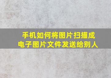 手机如何将图片扫描成电子图片文件发送给别人