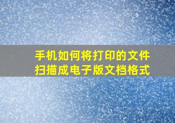 手机如何将打印的文件扫描成电子版文档格式