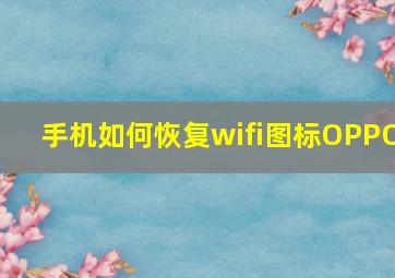 手机如何恢复wifi图标OPPO