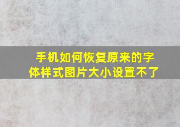 手机如何恢复原来的字体样式图片大小设置不了