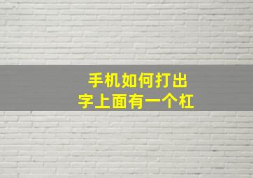 手机如何打出字上面有一个杠