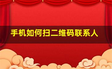 手机如何扫二维码联系人