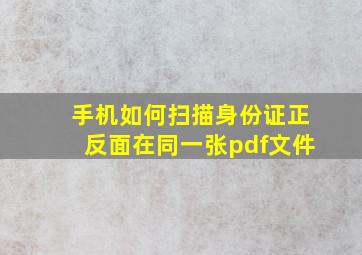 手机如何扫描身份证正反面在同一张pdf文件