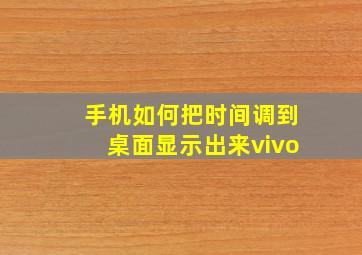 手机如何把时间调到桌面显示出来vivo