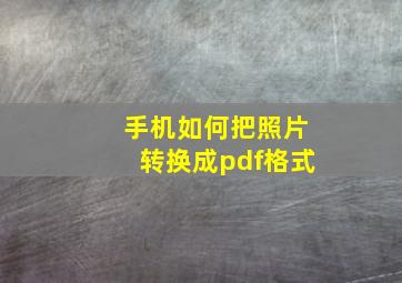 手机如何把照片转换成pdf格式