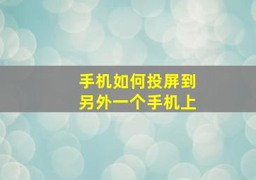 手机如何投屏到另外一个手机上