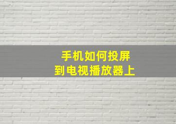 手机如何投屏到电视播放器上