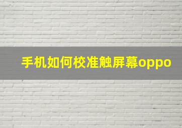 手机如何校准触屏幕oppo