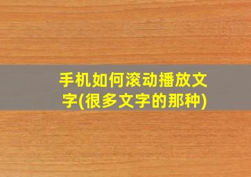 手机如何滚动播放文字(很多文字的那种)