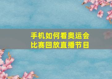 手机如何看奥运会比赛回放直播节目