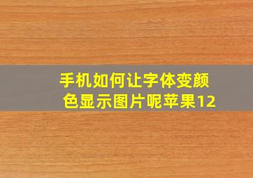 手机如何让字体变颜色显示图片呢苹果12