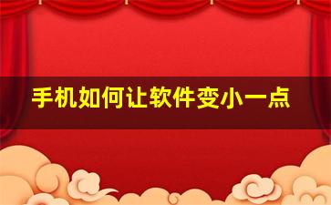 手机如何让软件变小一点