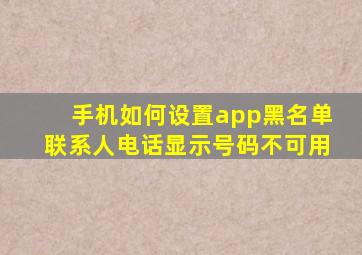 手机如何设置app黑名单联系人电话显示号码不可用