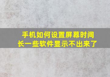 手机如何设置屏幕时间长一些软件显示不出来了