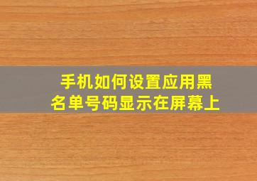 手机如何设置应用黑名单号码显示在屏幕上