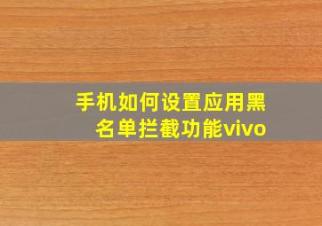 手机如何设置应用黑名单拦截功能vivo