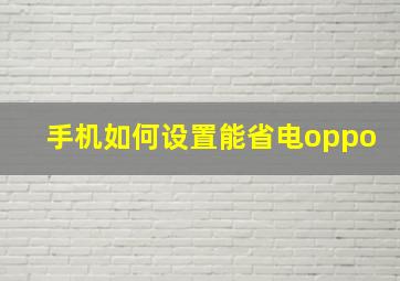 手机如何设置能省电oppo