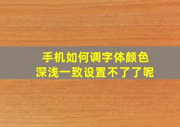 手机如何调字体颜色深浅一致设置不了了呢