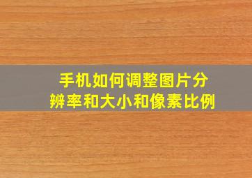 手机如何调整图片分辨率和大小和像素比例