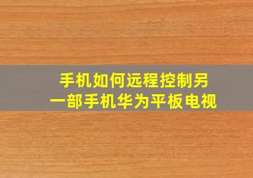 手机如何远程控制另一部手机华为平板电视