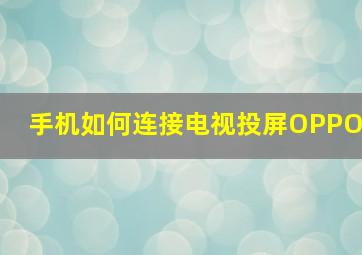 手机如何连接电视投屏OPPO