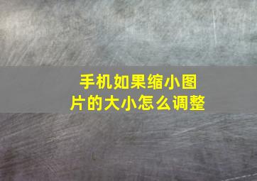 手机如果缩小图片的大小怎么调整