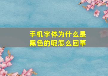 手机字体为什么是黑色的呢怎么回事