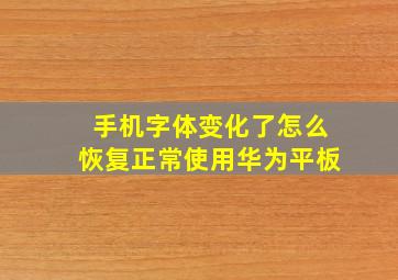 手机字体变化了怎么恢复正常使用华为平板