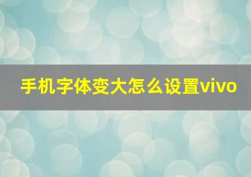 手机字体变大怎么设置vivo