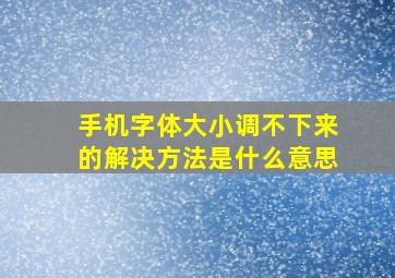 手机字体大小调不下来的解决方法是什么意思