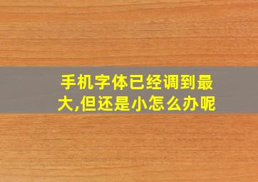 手机字体已经调到最大,但还是小怎么办呢