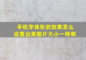 手机字体形状效果怎么设置出来图片大小一样呢