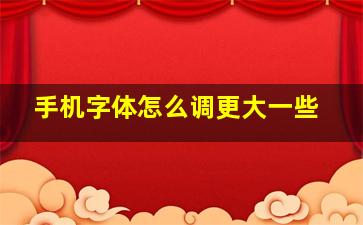 手机字体怎么调更大一些