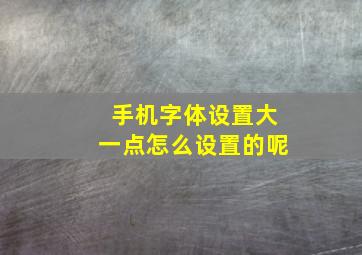 手机字体设置大一点怎么设置的呢