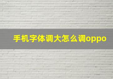 手机字体调大怎么调oppo