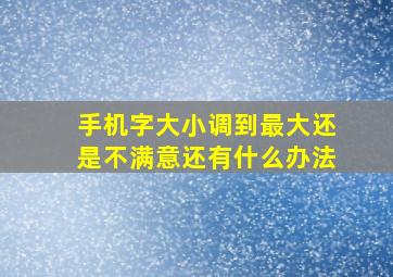 手机字大小调到最大还是不满意还有什么办法