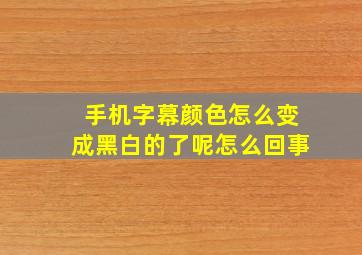 手机字幕颜色怎么变成黑白的了呢怎么回事